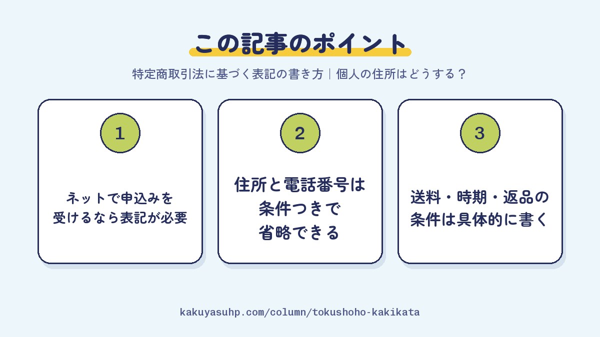 この記事のポイント：ネットで申込みを受けるなら表記が必要／住所と電話番号は条件つきで省略できる／送料・時期・返品の条件は具体的に書く